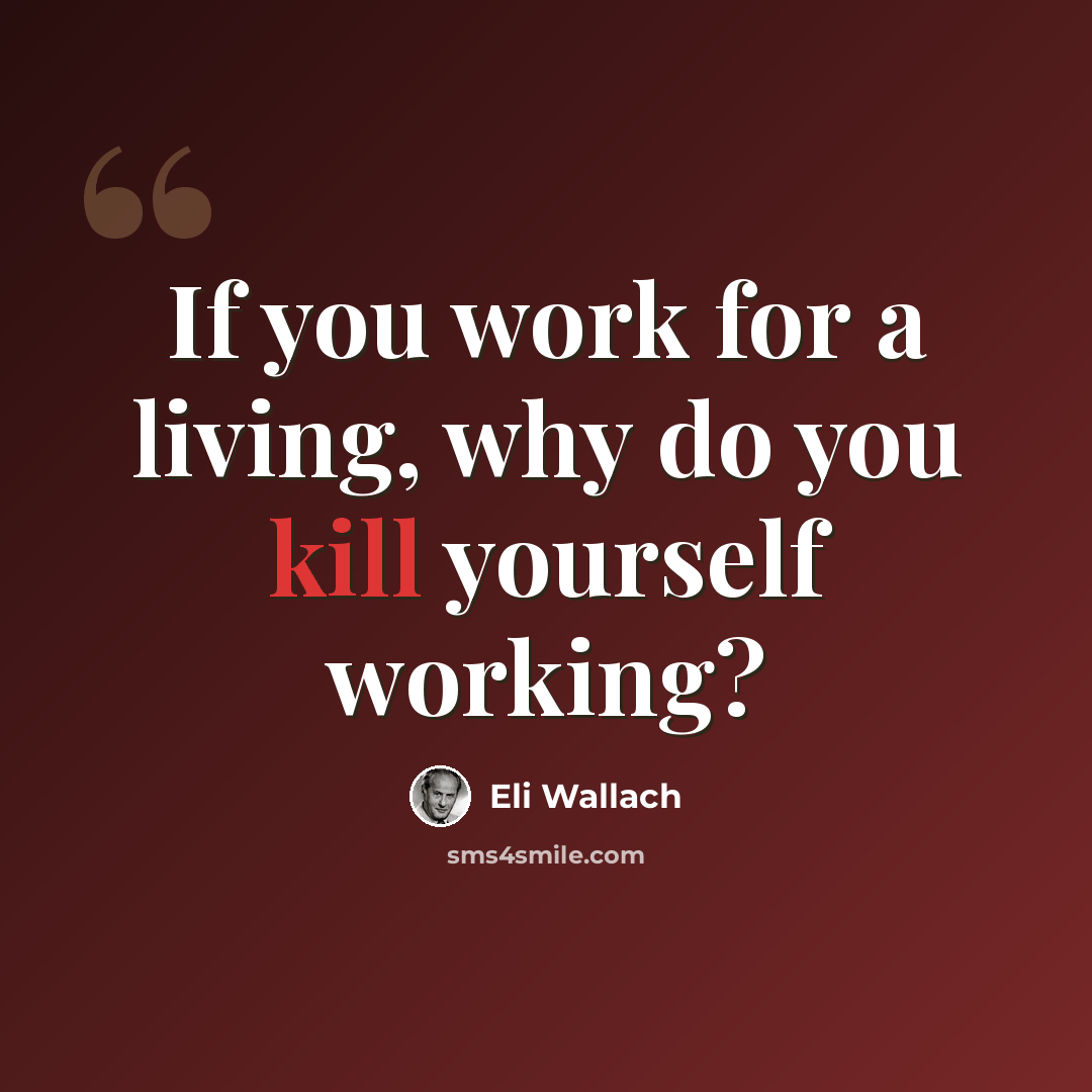 “If you work for a living, why do you kill yourself working?” quote by Eli Wallach