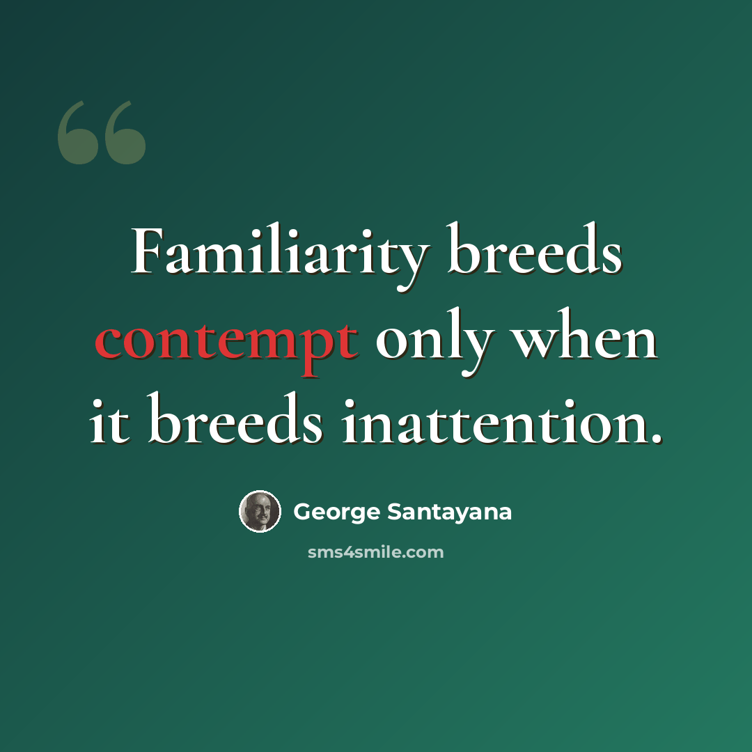 “Familiarity breeds contempt only when it breeds inattention.” quote by George Santayana