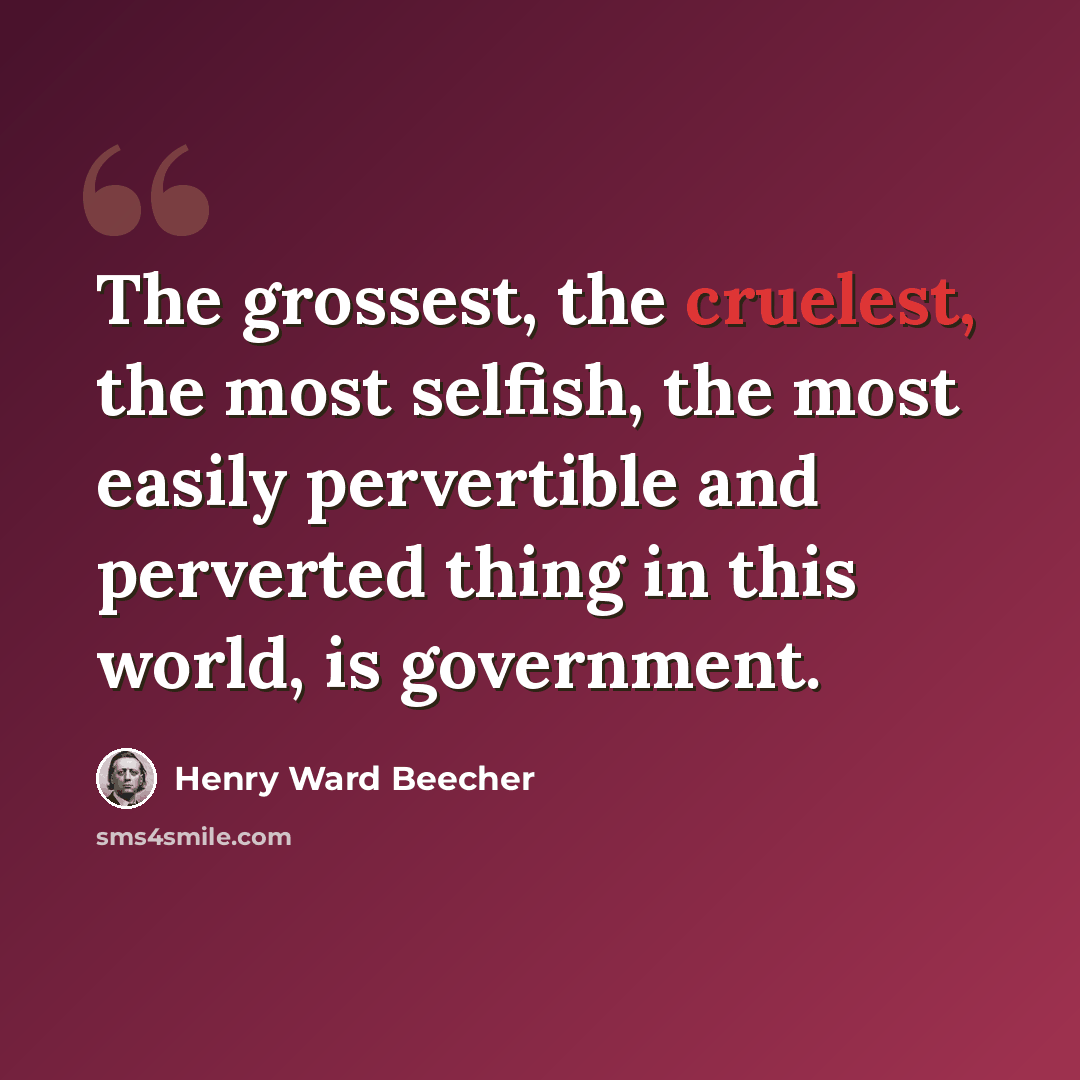 “The grossest, the cruelest, the most selfish, the most easily pervertible and perverted thing in this world, is government.” quote by Henry Ward Beecher