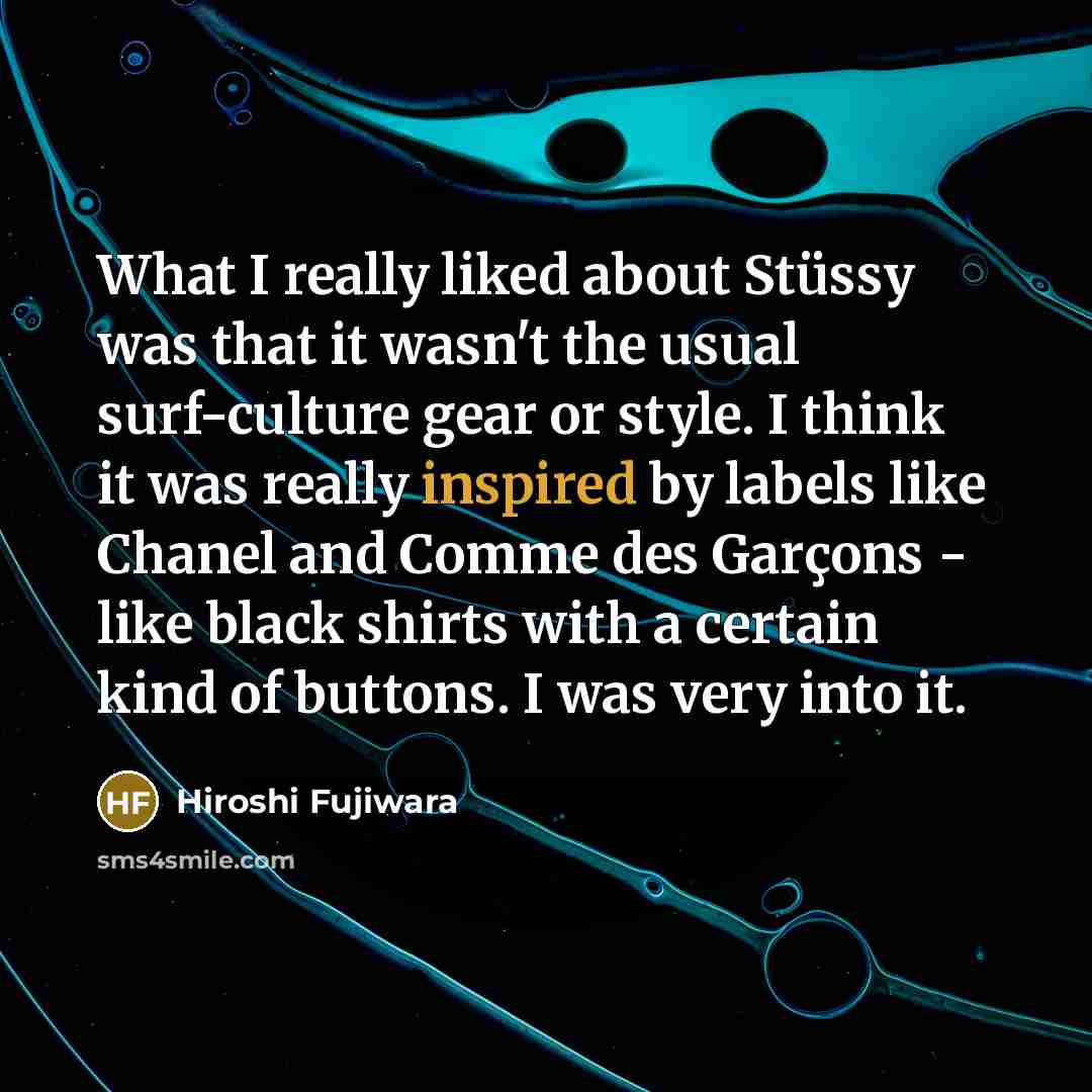 “What I really liked about Stüssy was that it wasn't the usual surf-culture gear or style. I think it was really inspired by labels like Chanel and Comme des Garçons - like black shirts with a certain kind of buttons. I was very into it.” quote by Hiroshi Fujiwara