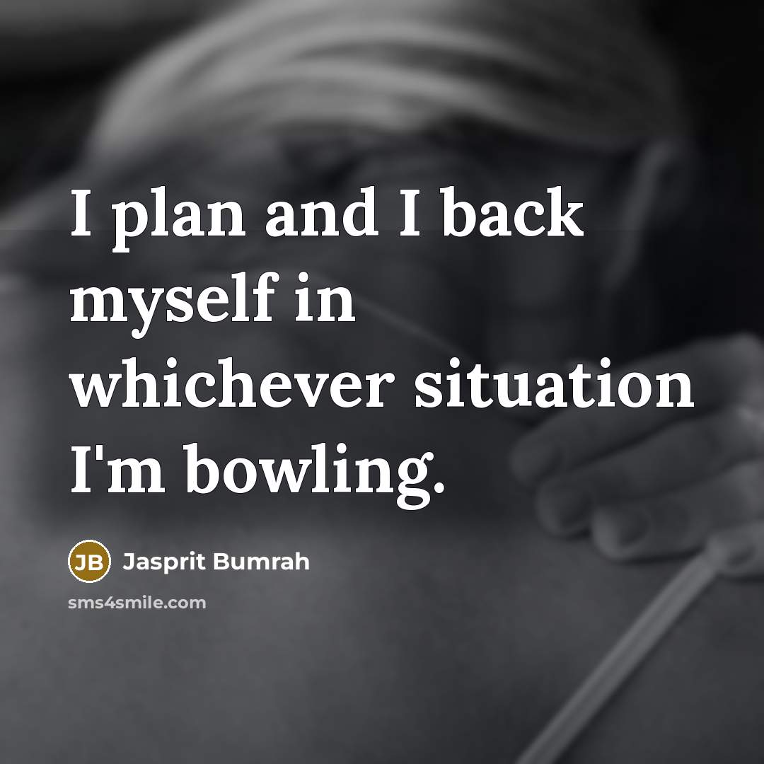 “I plan and I back myself in whichever situation I'm bowling.” quote by Jasprit Bumrah