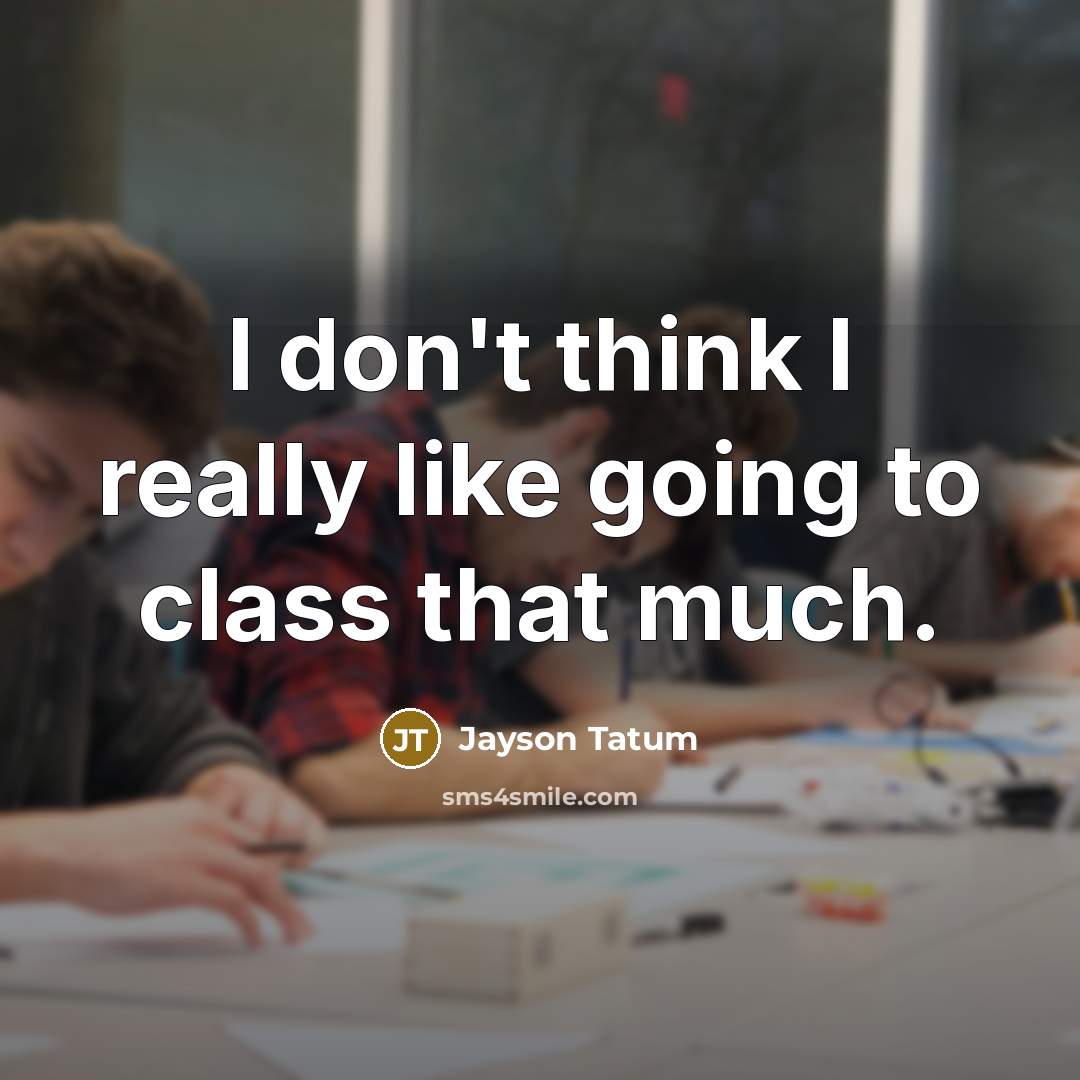 “I don't think I really like going to class that much.” quote by Jayson Tatum