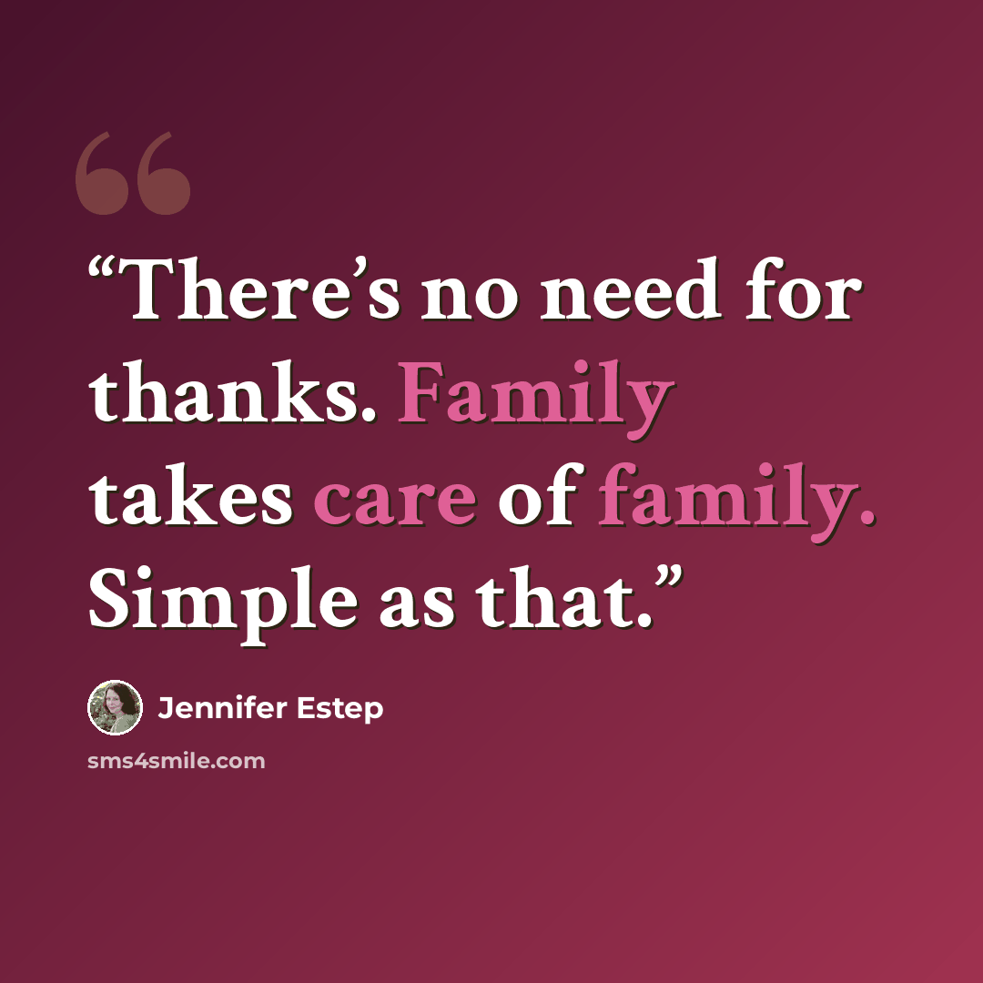 “There’s no need for thanks. Family takes care of family. Simple as that.” quote by Jennifer Estep
