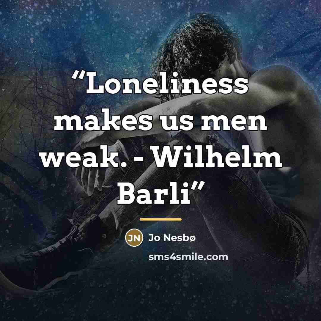 “Loneliness makes us men weak. - Wilhelm Barli” quote by Jo Nesbø