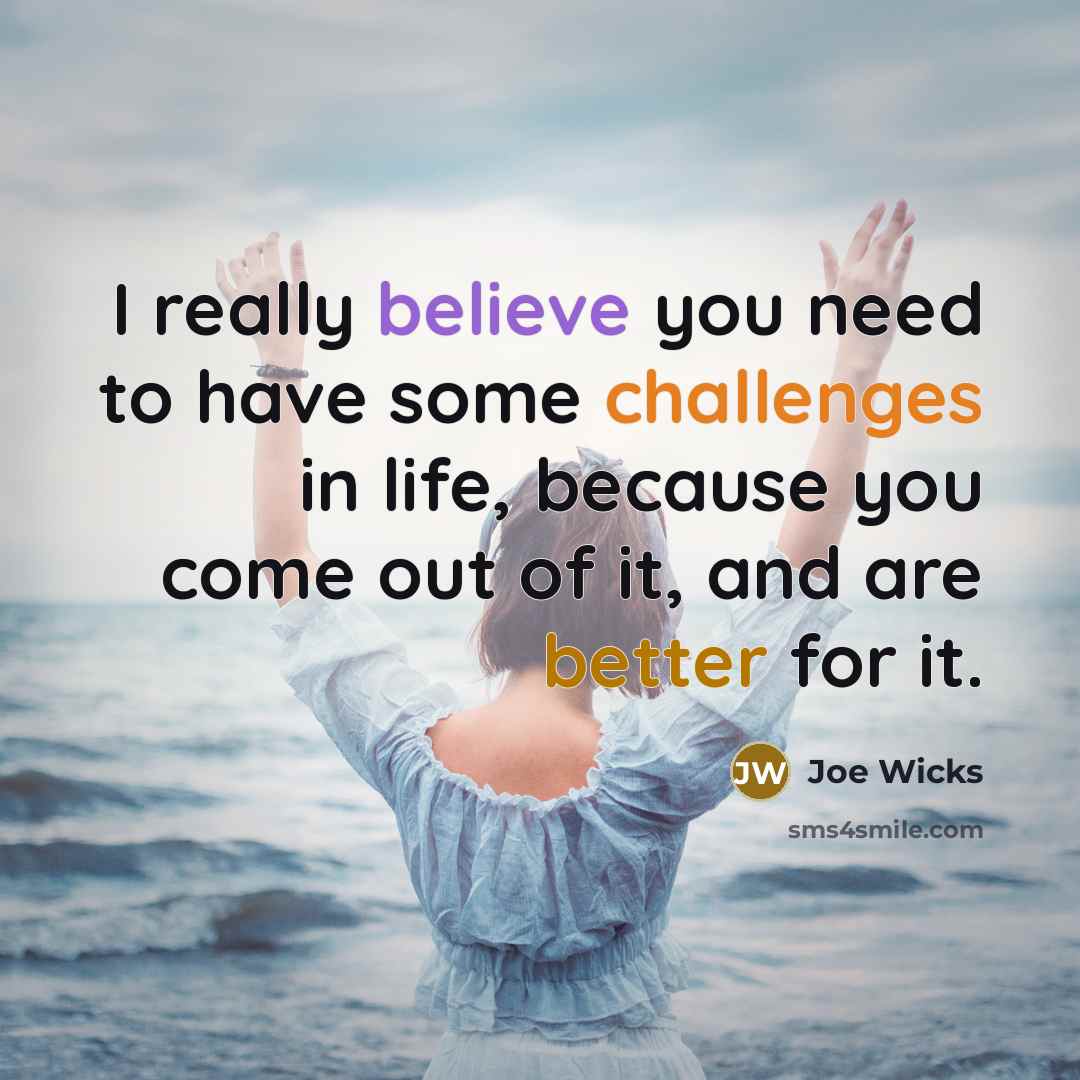 “I really believe you need to have some challenges in life, because you come out of it, and are better for it.” quote by Joe Wicks