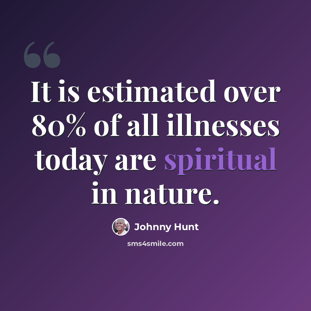 “It is estimated over 80% of all illnesses today are spiritual in nature.” quote by Johnny Hunt