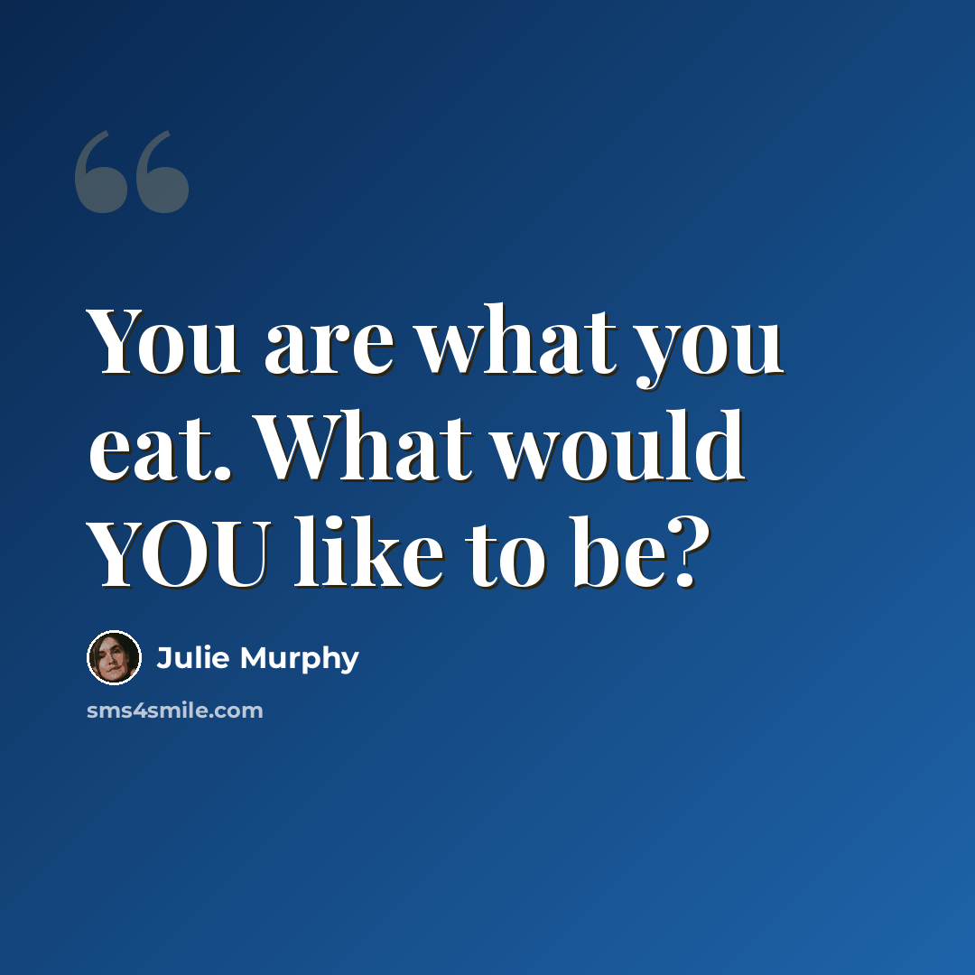 “You are what you eat. What would YOU like to be?” quote by Julie Murphy