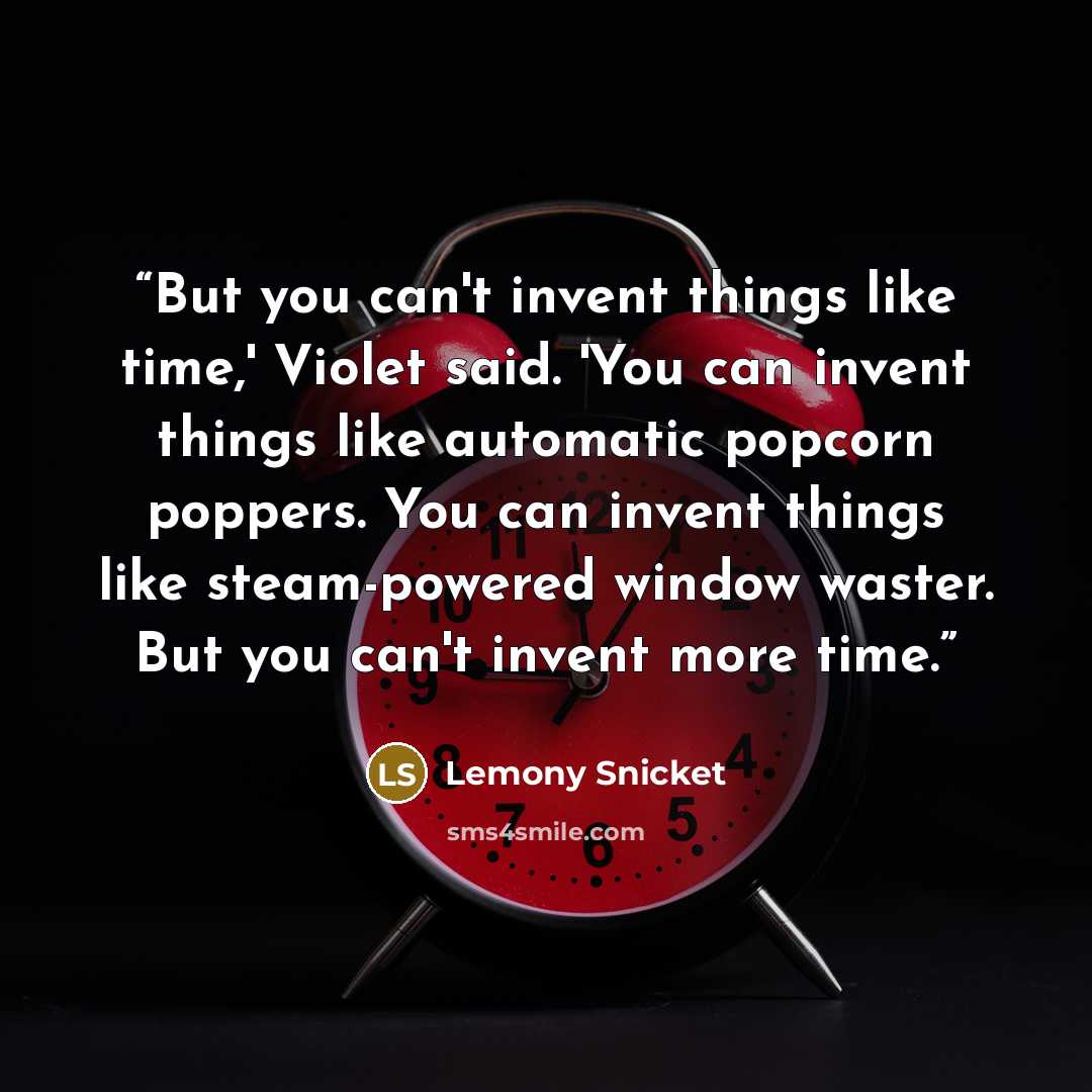 “But you can't invent things like time,' Violet said. 'You can invent things like automatic popcorn poppers. You can invent things like steam-powered window waster. But you can't invent more time.” quote by Lemony Snicket