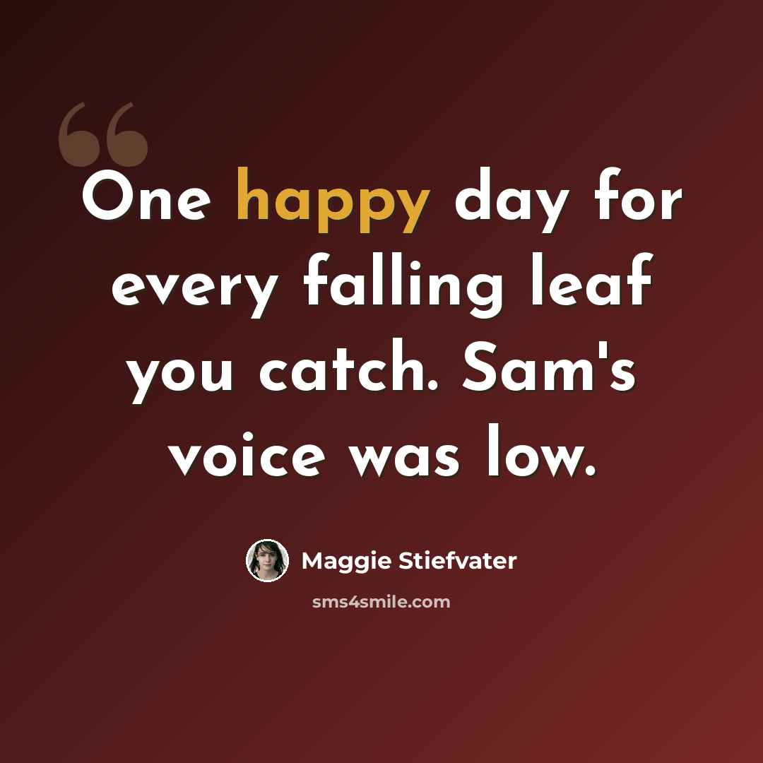 “One happy day for every falling leaf you catch. Sam's voice was low.” quote by Maggie Stiefvater