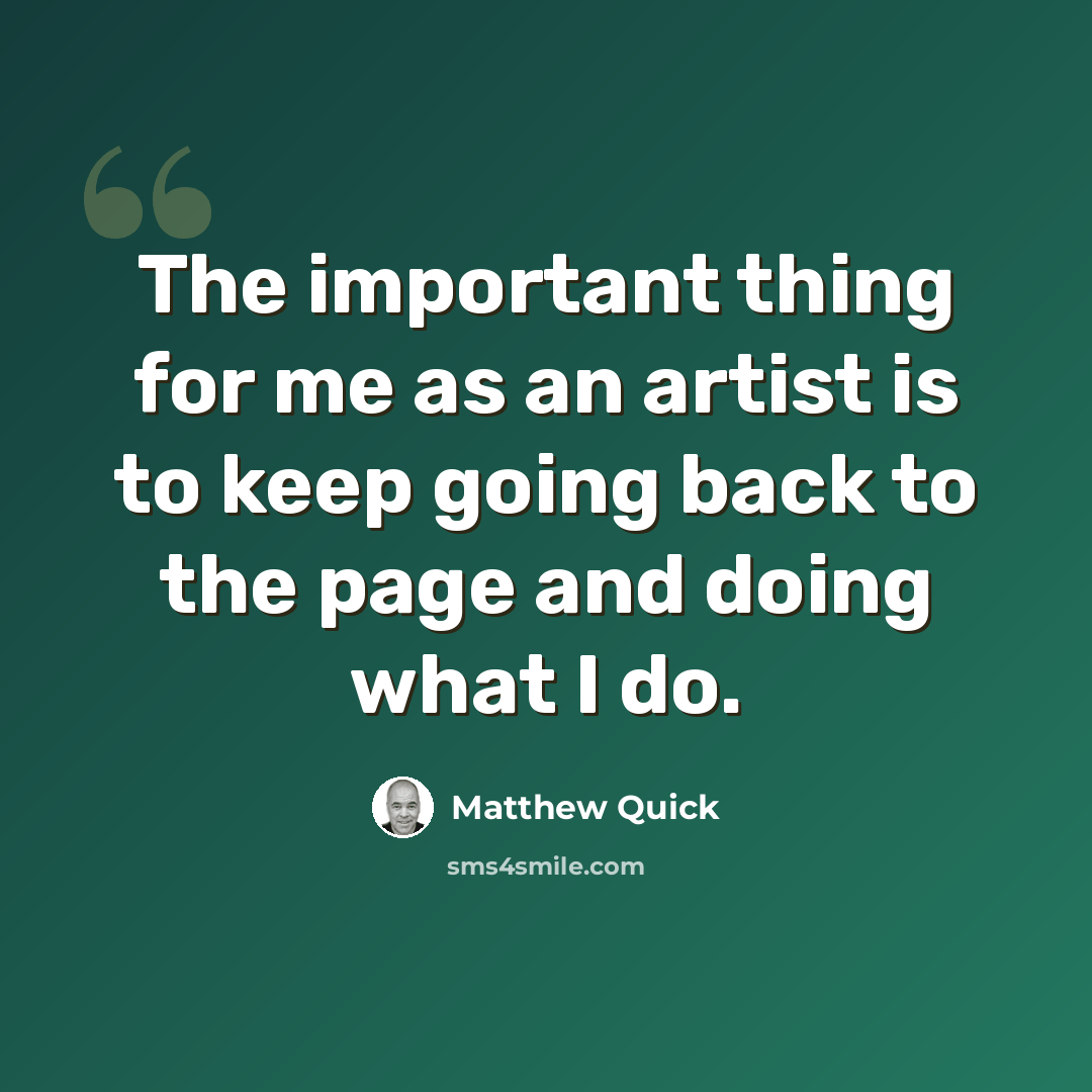 “The important thing for me as an artist is to keep going back to the page and doing what I do.” quote by Matthew Quick