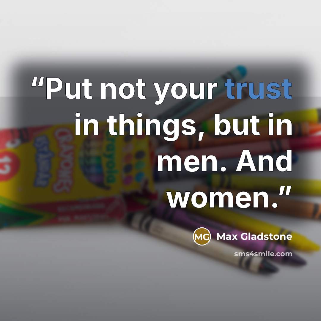 “Put not your trust in things, but in men. And women.” quote by Max Gladstone