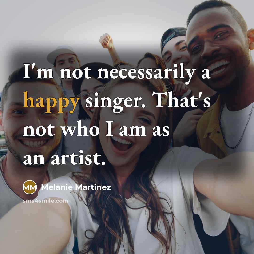 “I'm not necessarily a happy singer. That's not who I am as an artist.” quote by Melanie Martinez