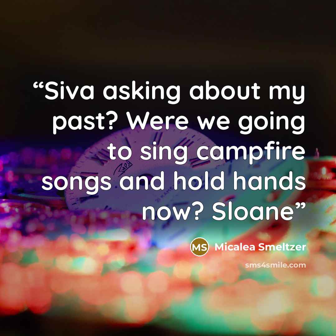“Siva asking about my past? Were we going to sing campfire songs and hold hands now? Sloane” quote by Micalea Smeltzer