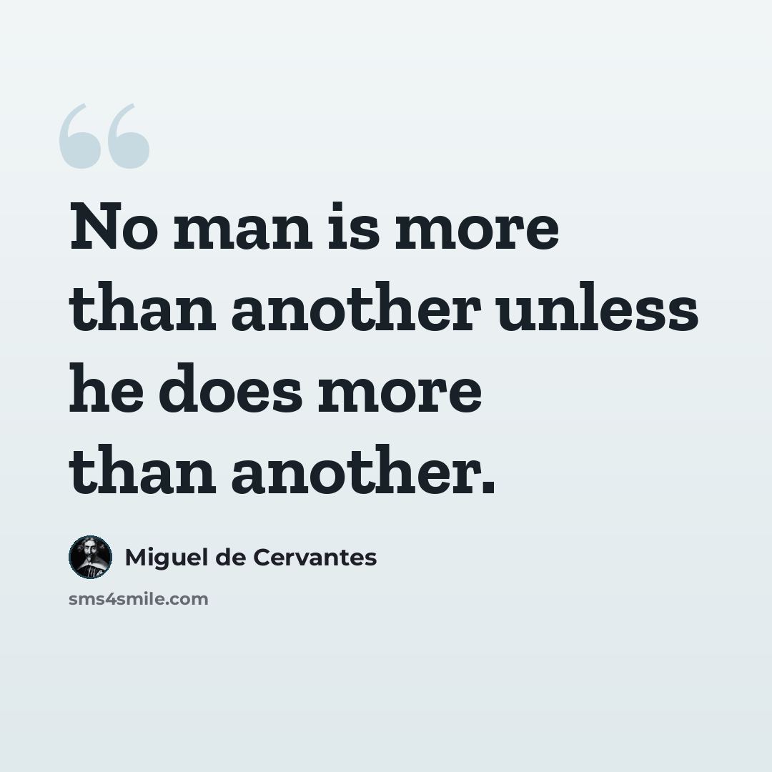 “No man is more than another unless he does more than another.” quote by Miguel de Cervantes