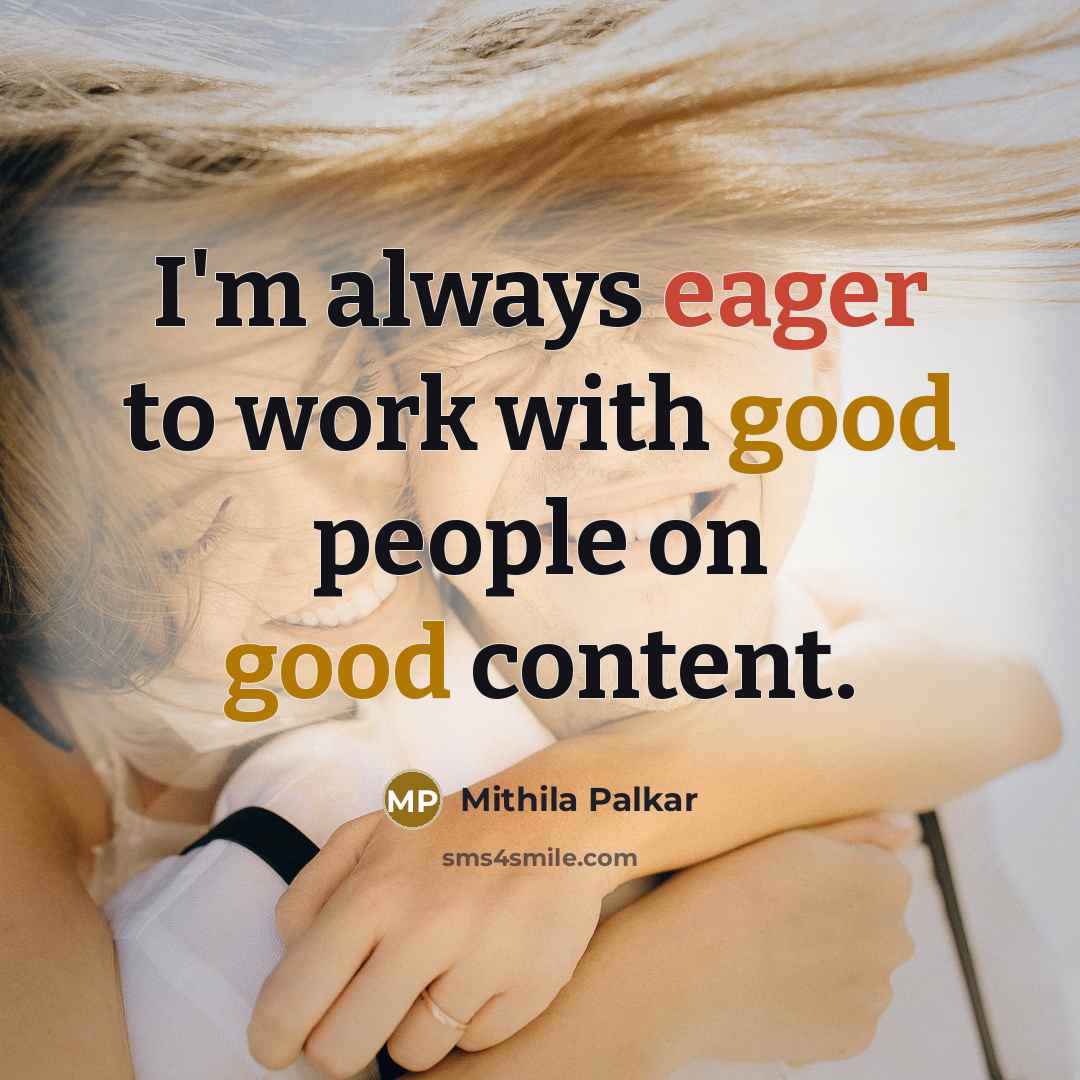 “I'm always eager to work with good people on good content.” quote by Mithila Palkar