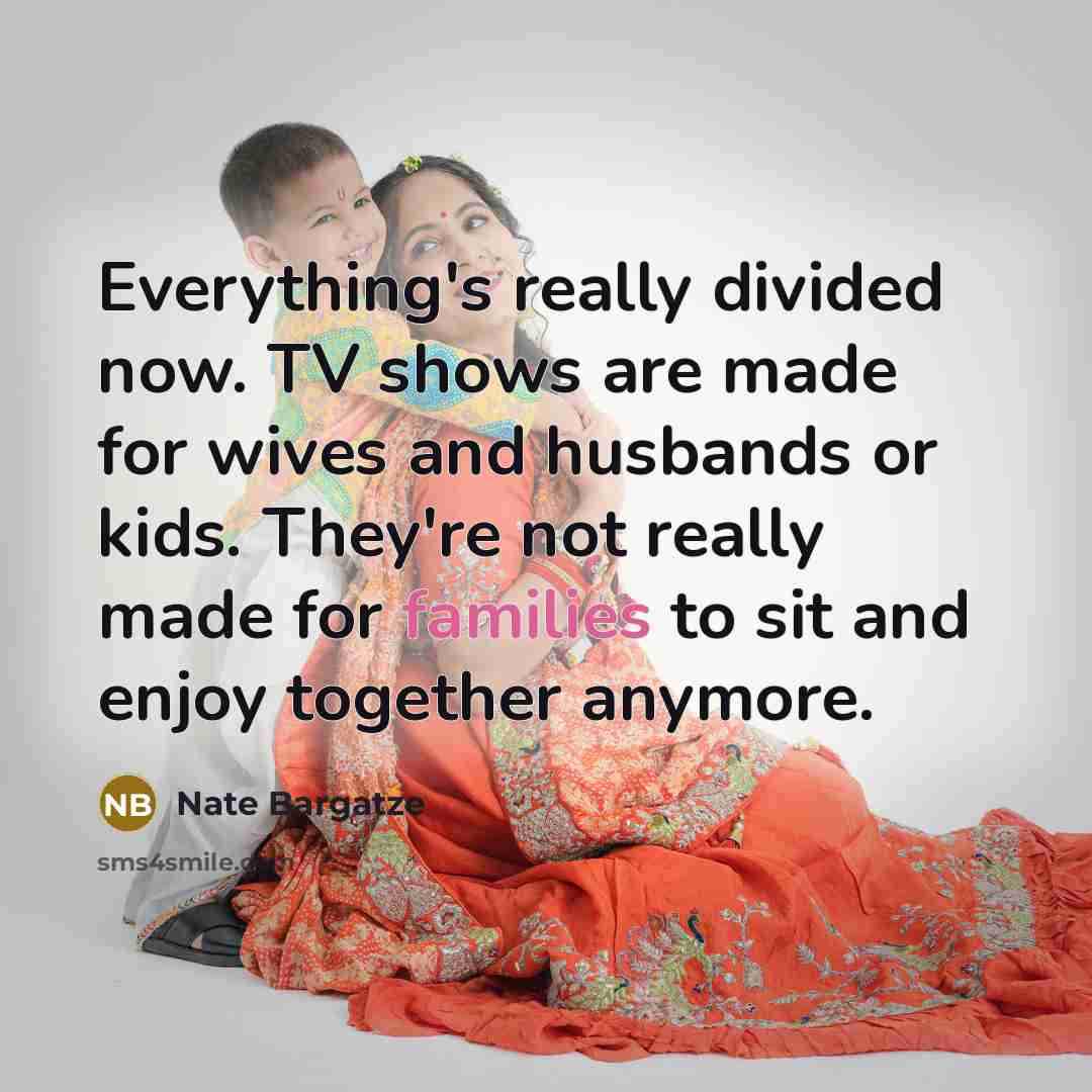 “Everything's really divided now. TV shows are made for wives and husbands or kids. They're not really made for families to sit and enjoy together anymore.” quote by Nate Bargatze
