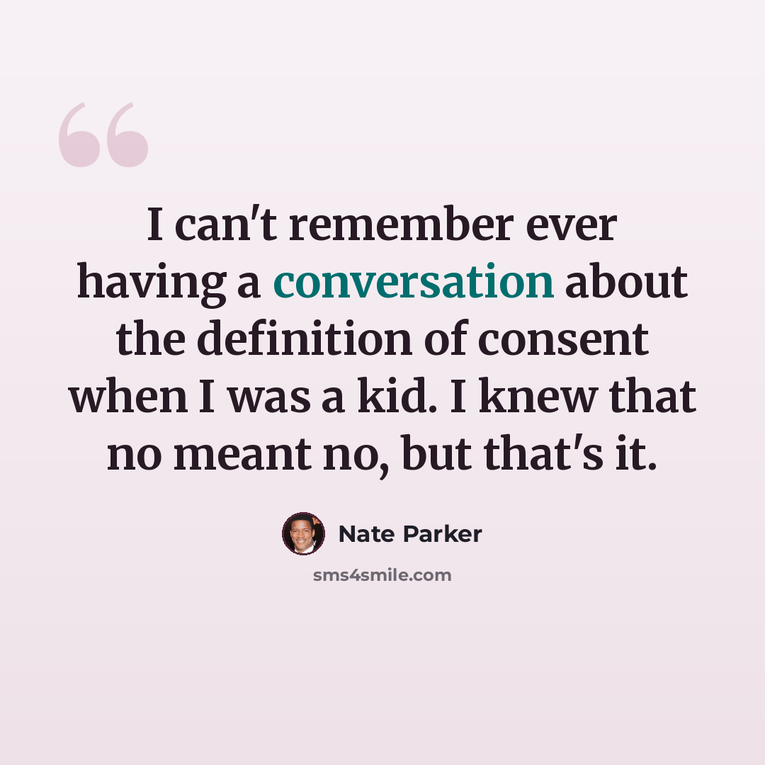 “I can't remember ever having a conversation about the definition of consent when I was a kid. I knew that no meant no, but that's it.” quote by Nate Parker