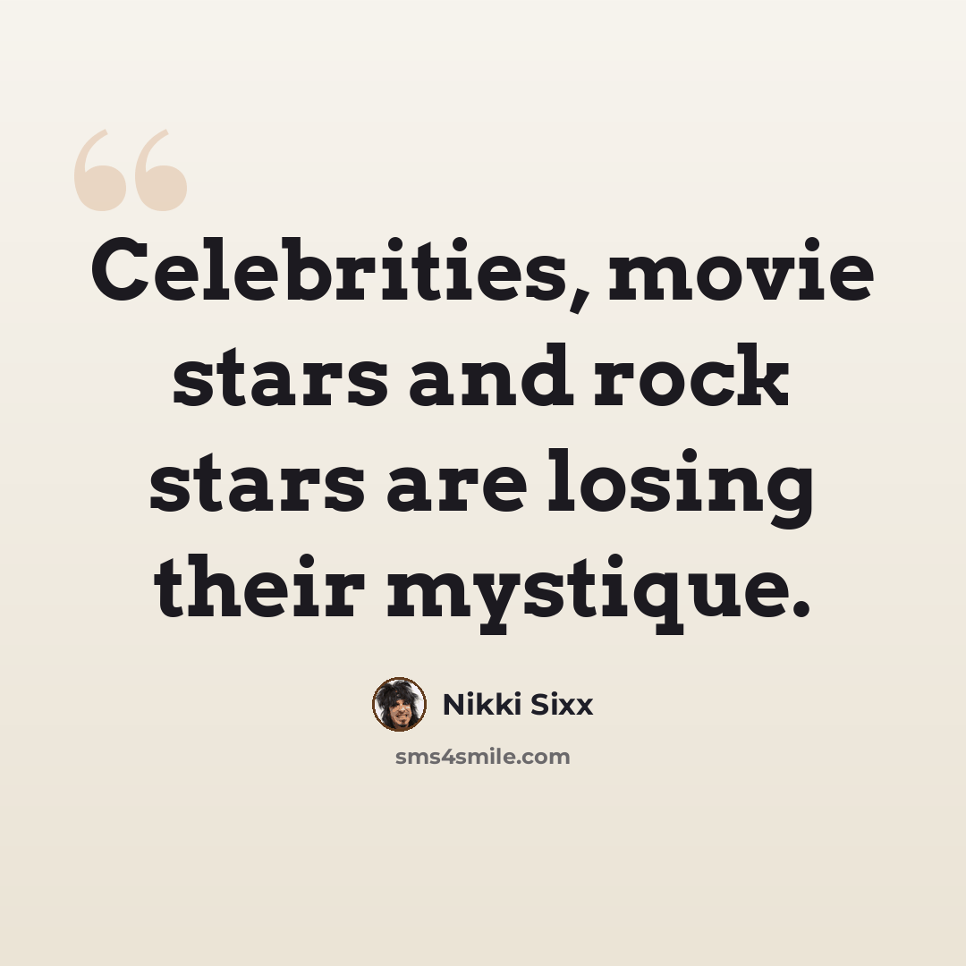 “Celebrities, movie stars and rock stars are losing their mystique.” quote by Nikki Sixx