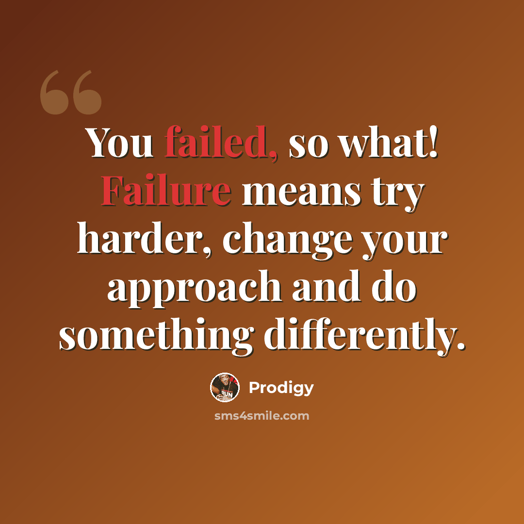 “You failed, so what! Failure means try harder, change your approach and do something differently.” quote by Prodigy