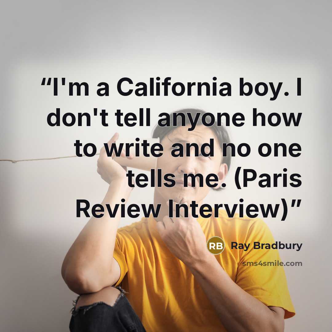 “I'm a California boy. I don't tell anyone how to write and no one tells me. (Paris Review Interview)” quote by Ray Bradbury