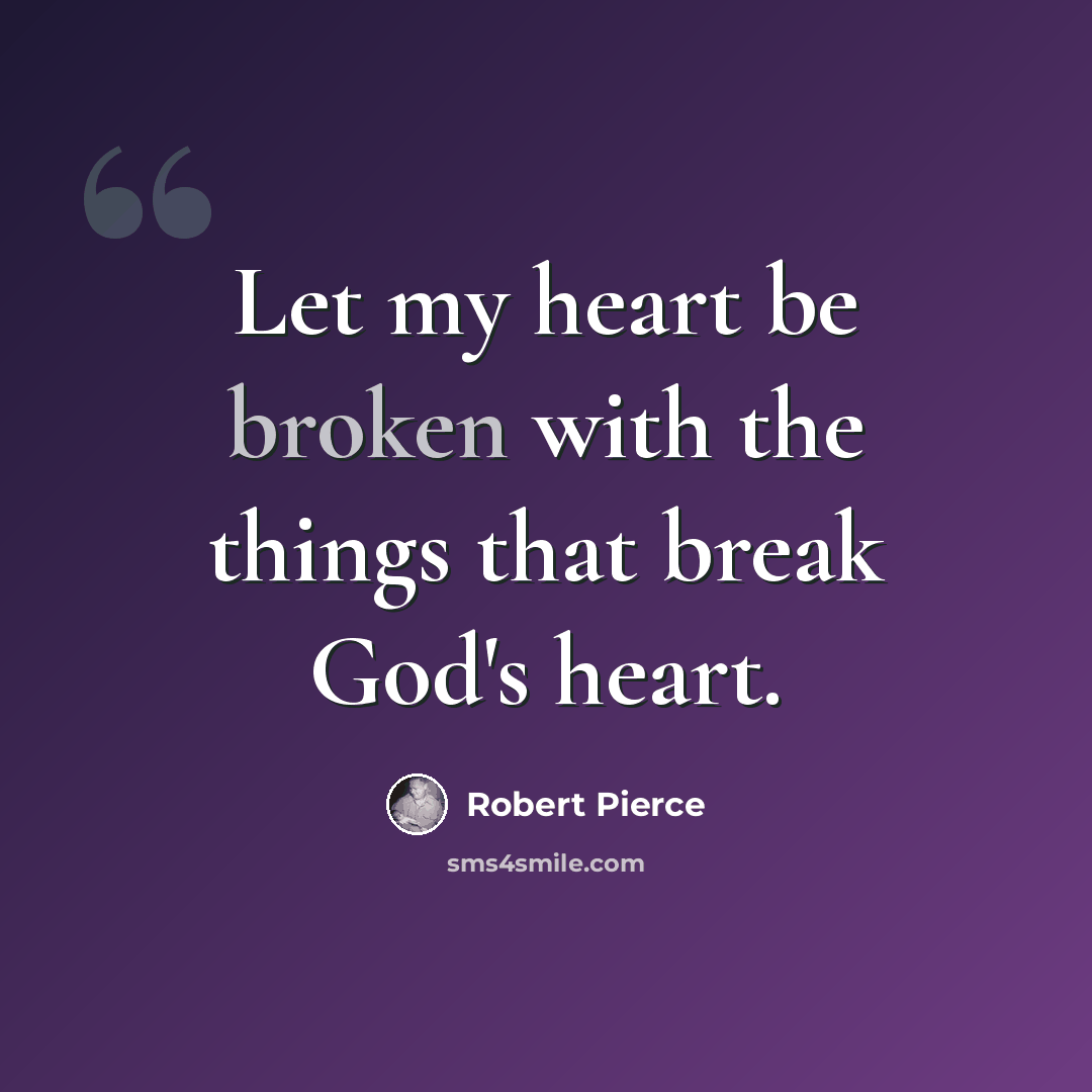 “Let my heart be broken with the things that break God's heart.” quote by Robert Pierce