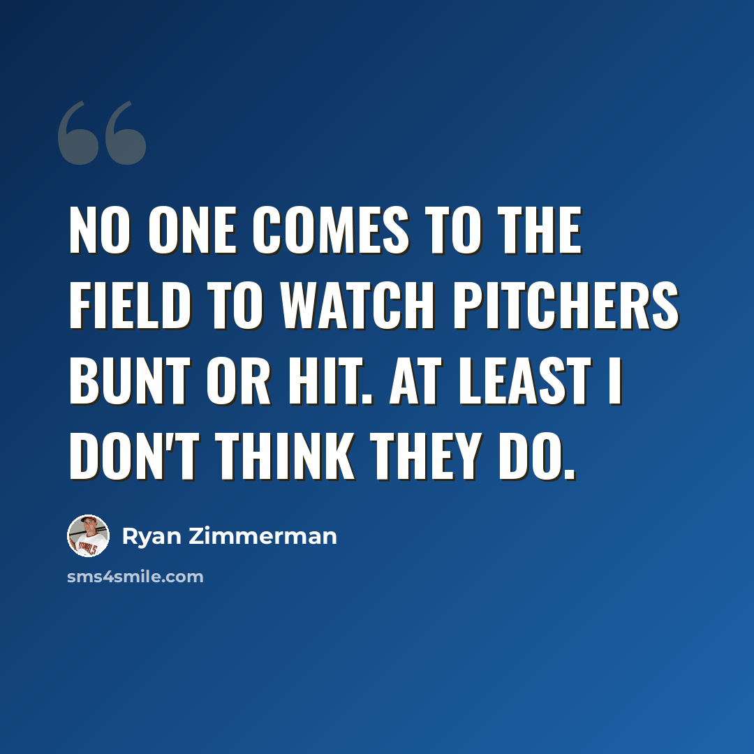 “No one comes to the field to watch pitchers bunt or hit. At least I don't think they do.” quote by Ryan Zimmerman