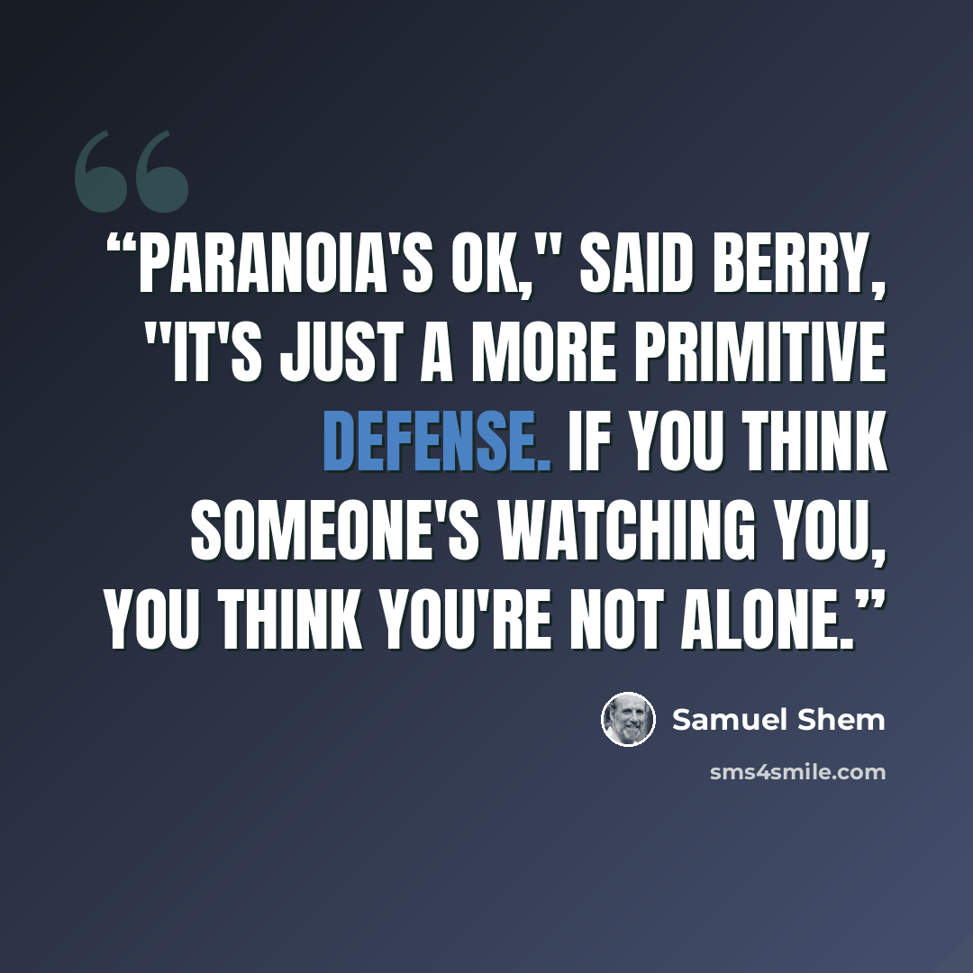 “Paranoia's OK," said Berry, "it's just a more primitive defense. If you think someone's watching you, you think you're not alone.” quote by Samuel Shem