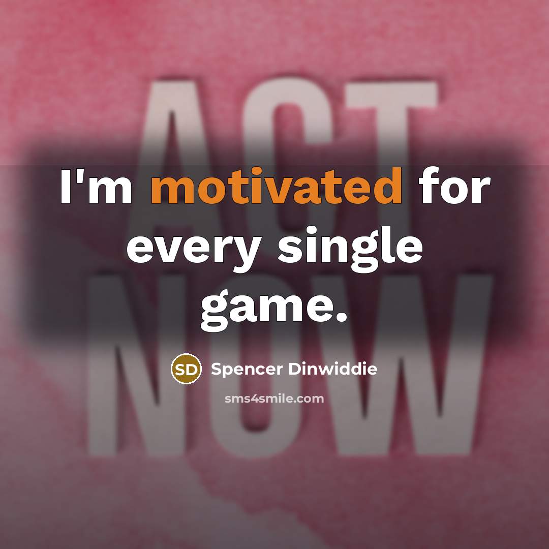 “I'm motivated for every single game.” quote by Spencer Dinwiddie
