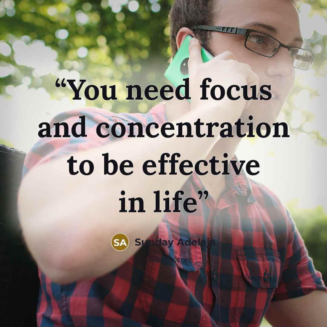 “You need focus and concentration to be effective in life” quote by Sunday Adelaja