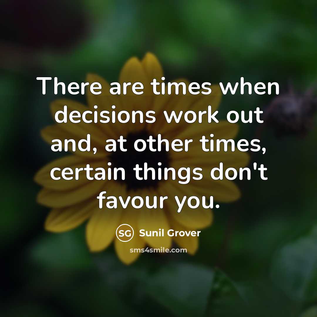 “There are times when decisions work out and, at other times, certain things don't favour you.” quote by Sunil Grover