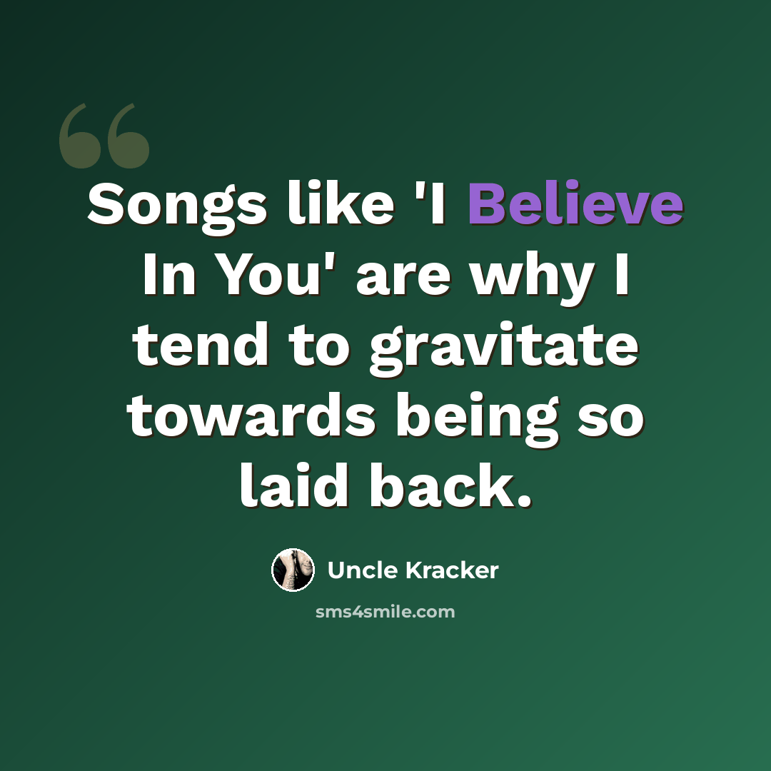 “Songs like 'I Believe In You' are why I tend to gravitate towards being so laid back.” quote by Uncle Kracker