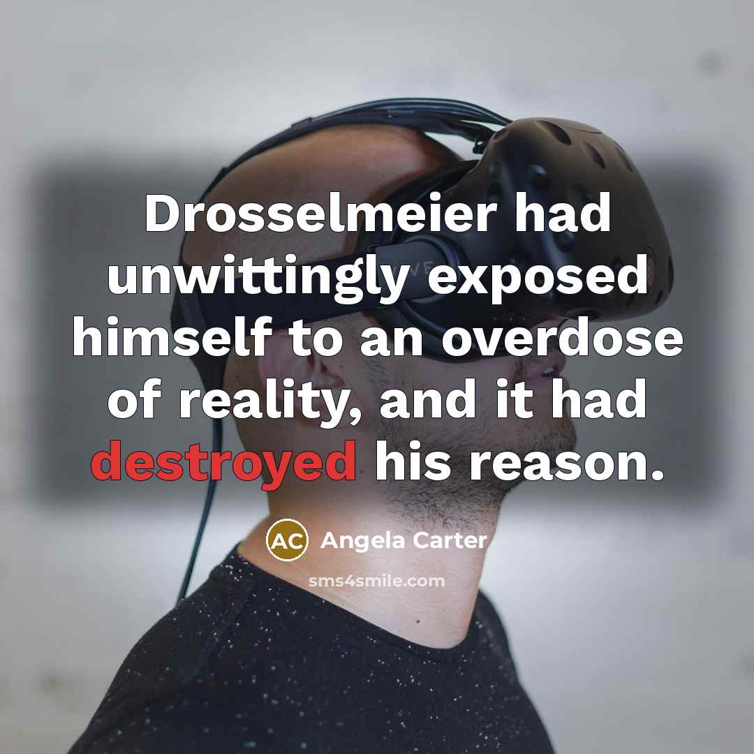 “Drosselmeier had unwittingly exposed himself to an overdose of reality, and it had destroyed his reason.” quote by Angela Carter