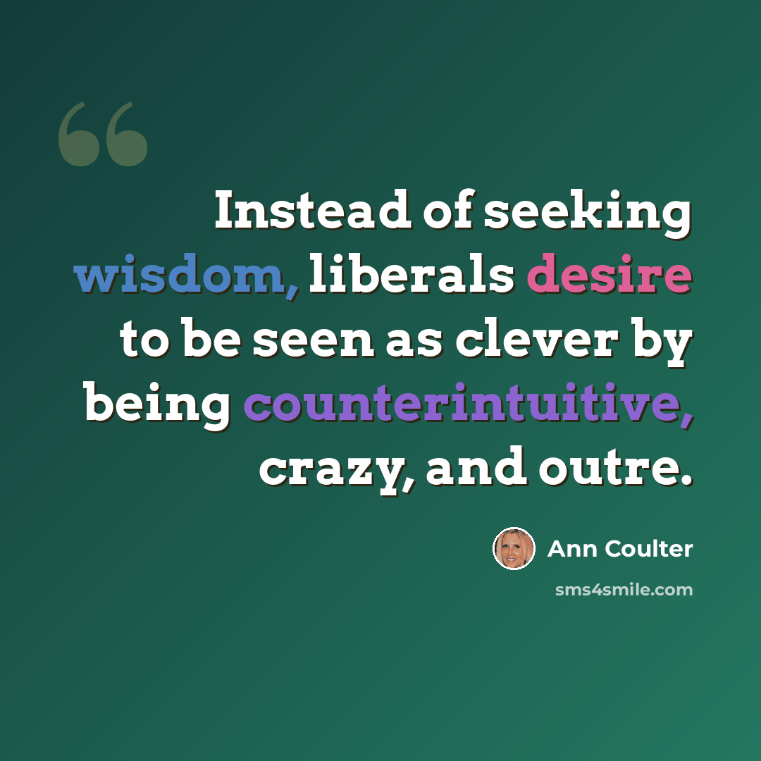 “Instead of seeking wisdom, liberals desire to be seen as clever by being counterintuitive, crazy, and outre.” quote by Ann Coulter