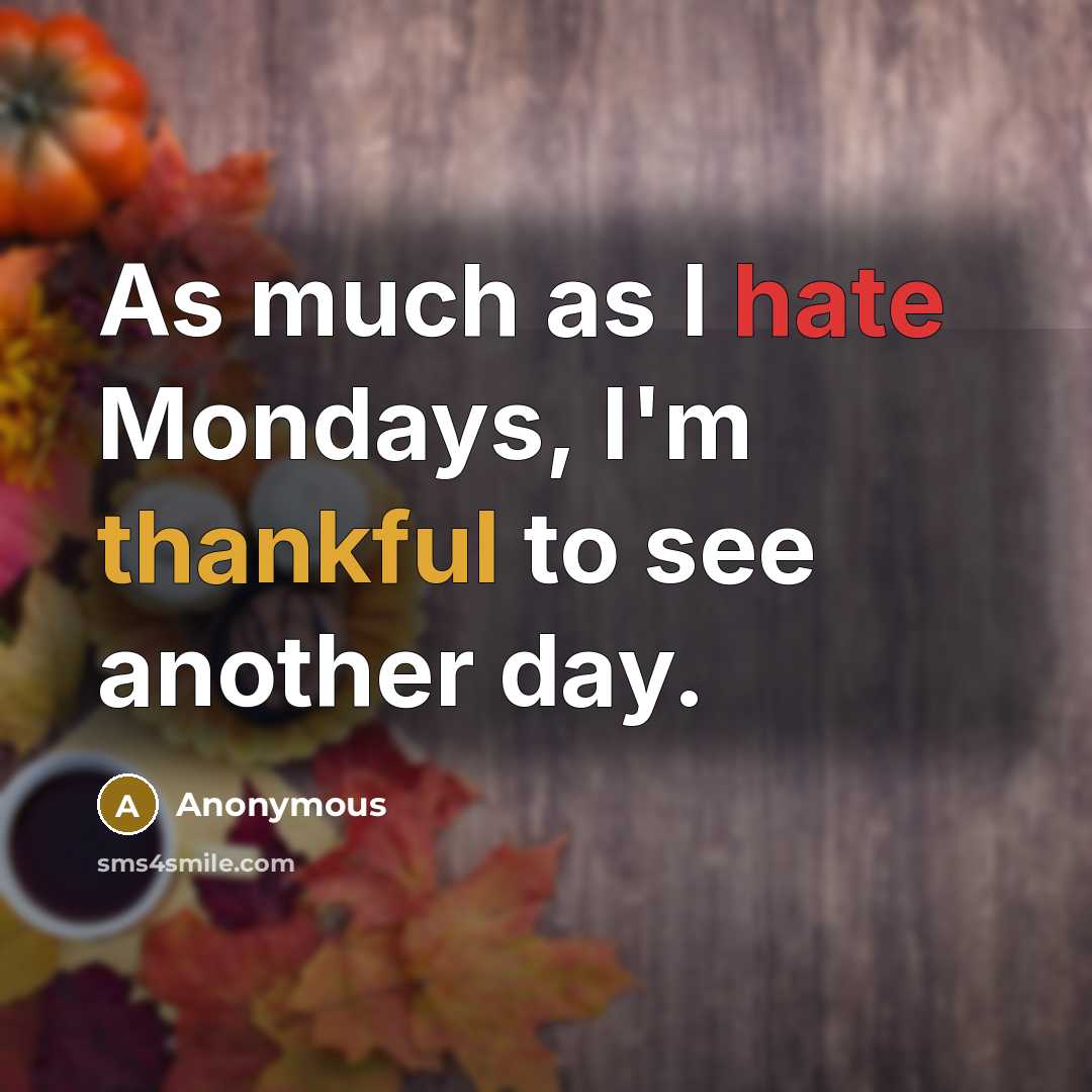 “As much as I hate Mondays, I'm thankful to see another day.” quote by Anonymous