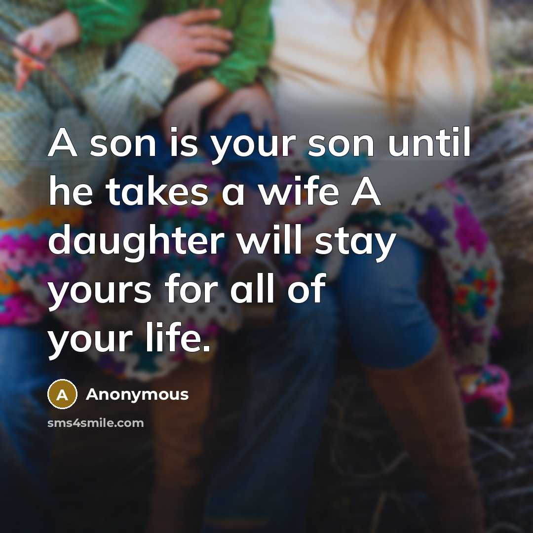 “A son is your son until he takes a wife A daughter will stay yours for all of your life.” quote by Anonymous