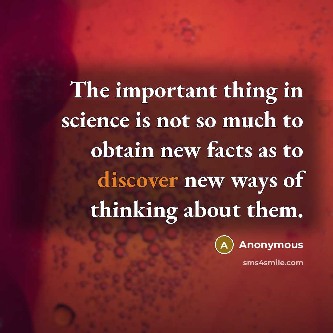 “The important thing in science is not so much to obtain new facts as to discover new ways of thinking about them.” quote by Anonymous