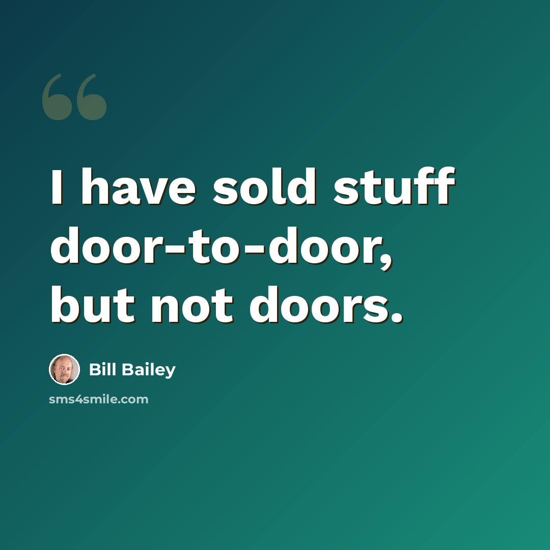 “I have sold stuff door-to-door, but not doors.” quote by Bill Bailey