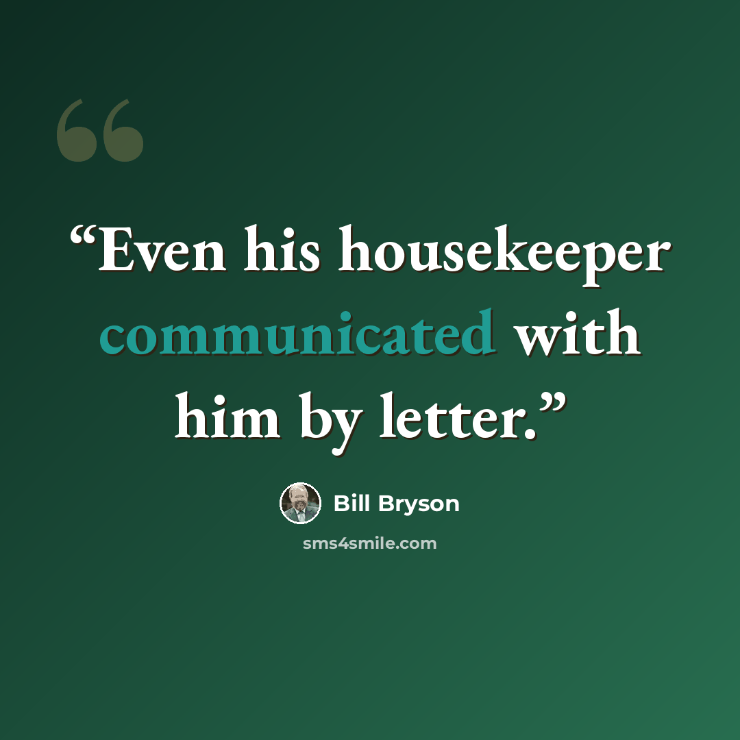 “Even his housekeeper communicated with him by letter.” quote by Bill Bryson