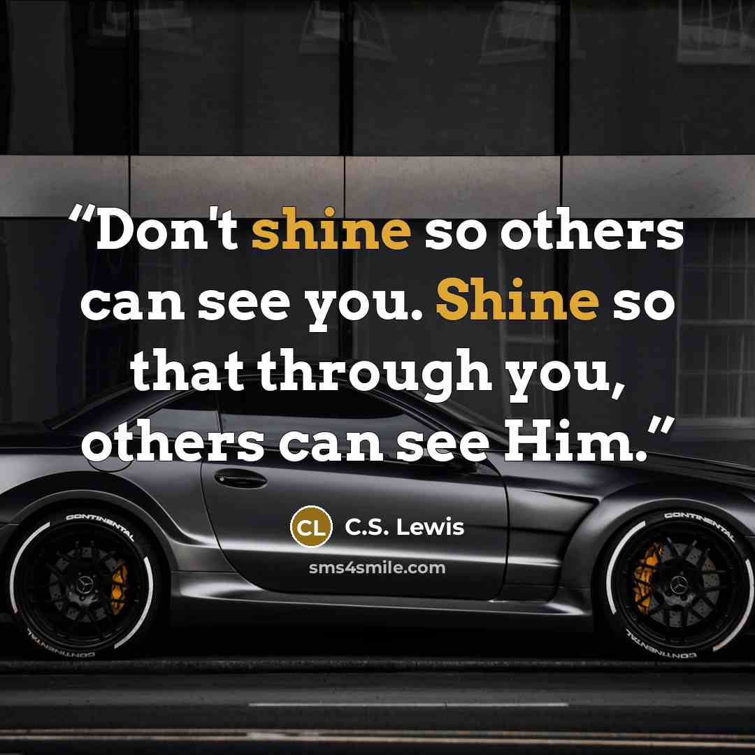 “Don't shine so others can see you. Shine so that through you, others can see Him.” quote by C.S. Lewis