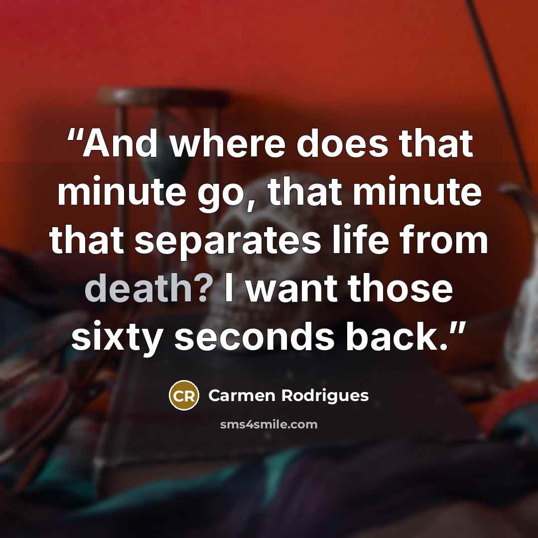 “And where does that minute go, that minute that separates life from death? I want those sixty seconds back.” quote by Carmen Rodrigues