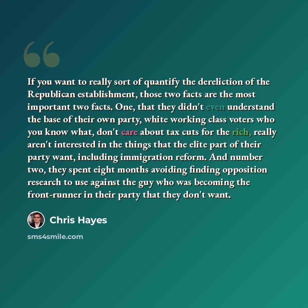 “If you want to really sort of quantify the dereliction of the Republican establishment, those two facts are the most important two facts. One, that they didn't even understand the base of their own party, white working class voters who you know what, don't care about tax cuts for the rich, really…” quote by Chris Hayes