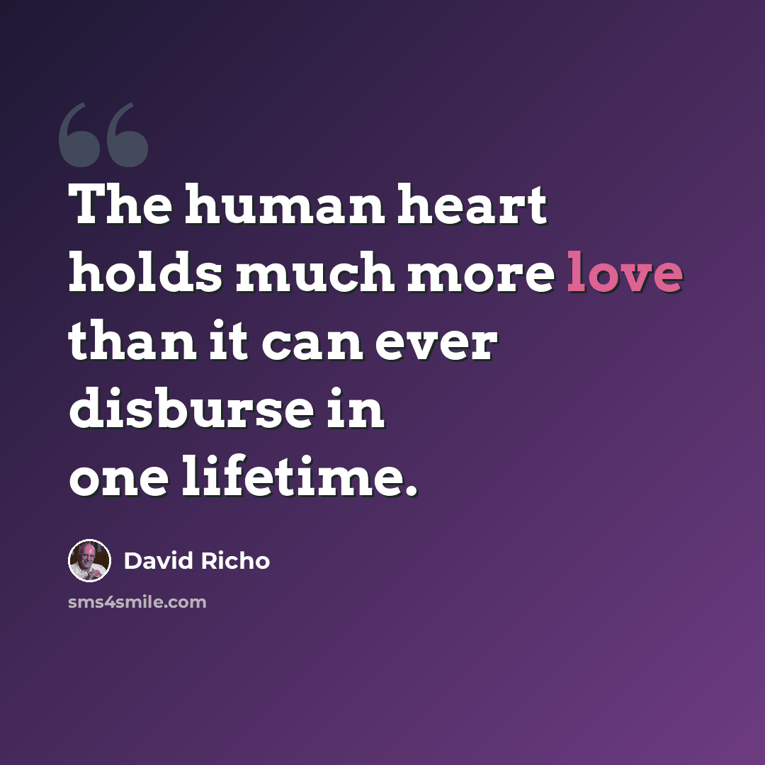 “The human heart holds much more love than it can ever disburse in one lifetime.” quote by David Richo