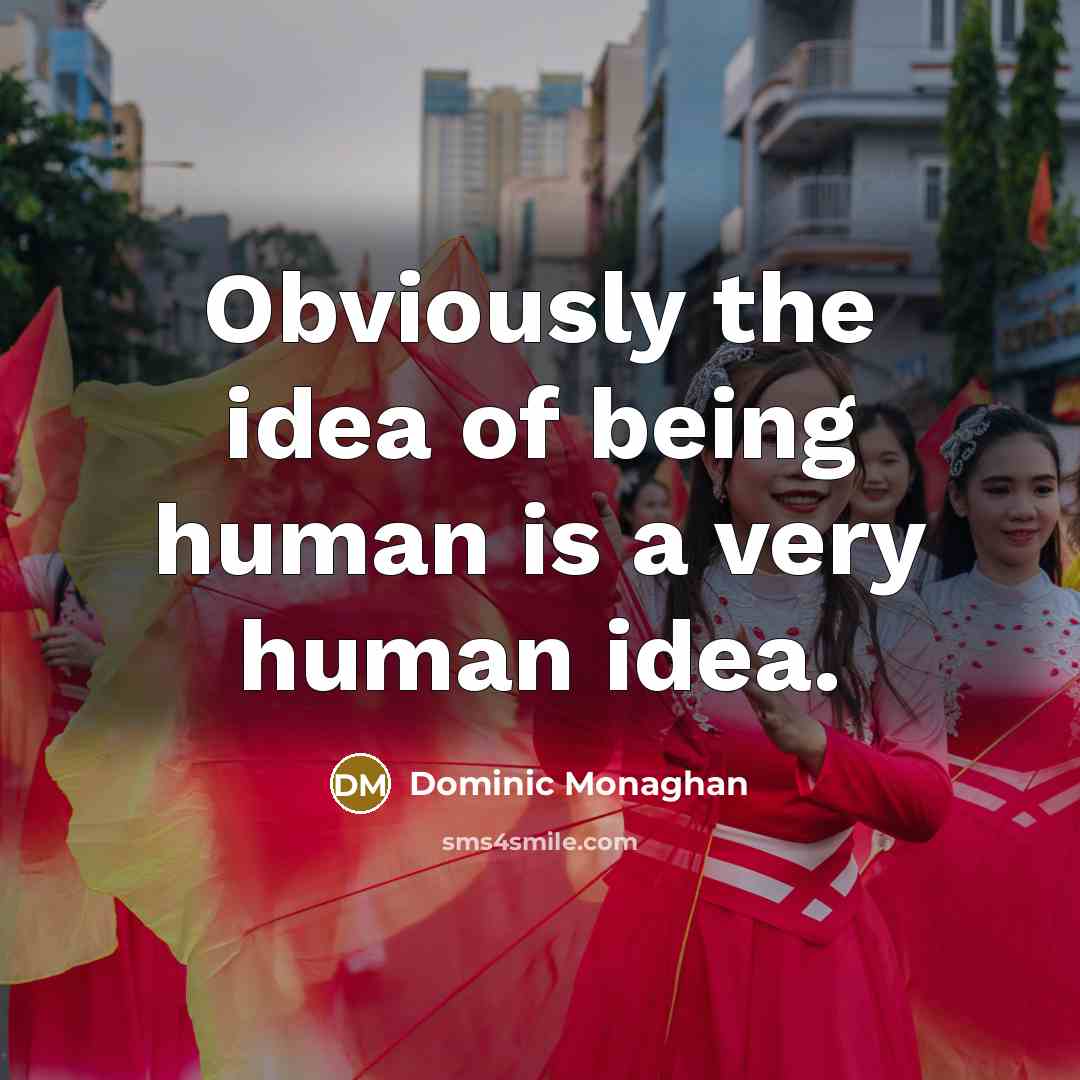“Obviously the idea of being human is a very human idea.” quote by Dominic Monaghan