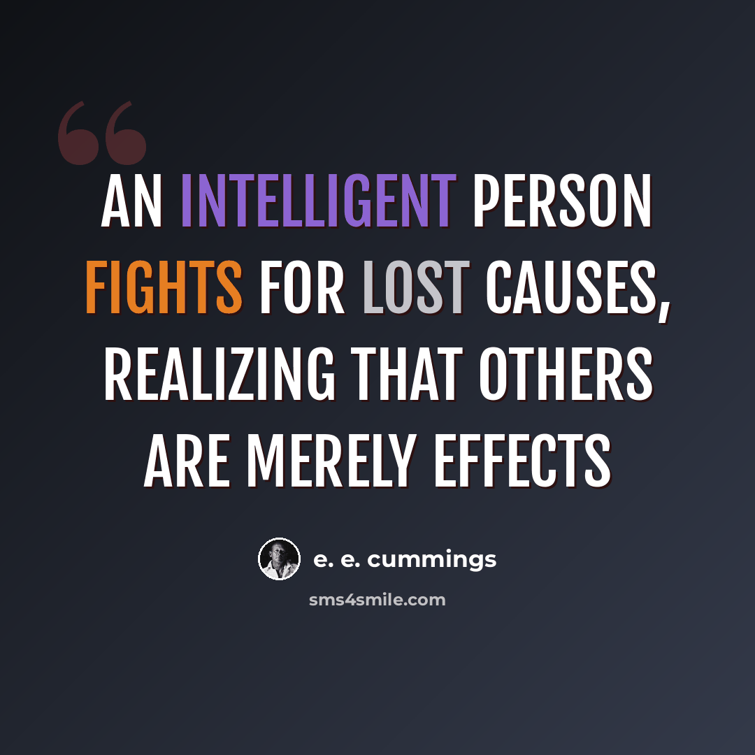 “An intelligent person fights for lost causes, realizing that others are merely effects” quote by e. e. cummings