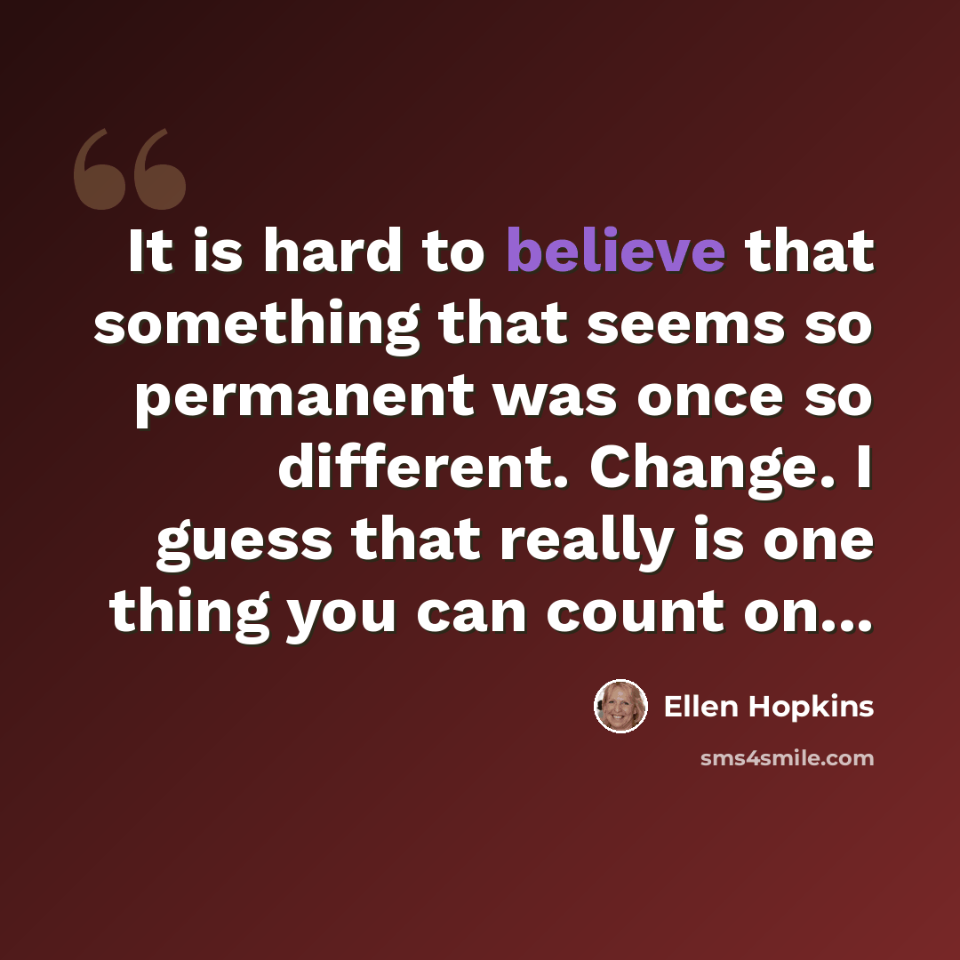 “It is hard to believe that something that seems so permanent was once so different. Change. I guess that really is one thing you can count on...” quote by Ellen Hopkins