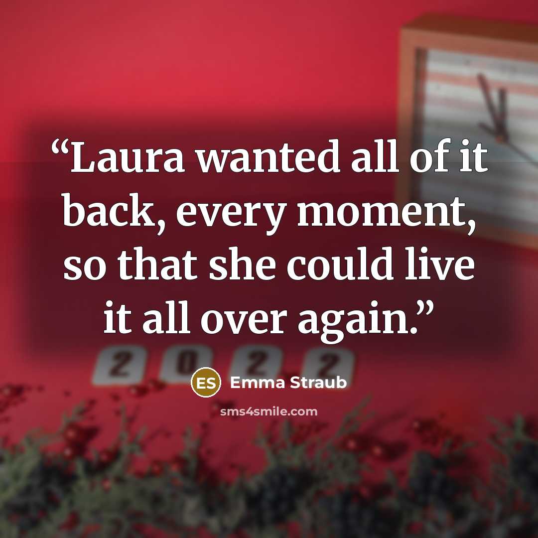 “Laura wanted all of it back, every moment, so that she could live it all over again.” quote by Emma Straub