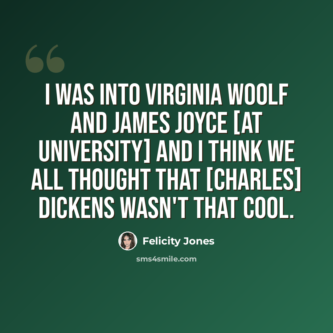 “I was into Virginia Woolf and James Joyce [at university] and I think we all thought that [Charles] Dickens wasn't that cool.” quote by Felicity Jones
