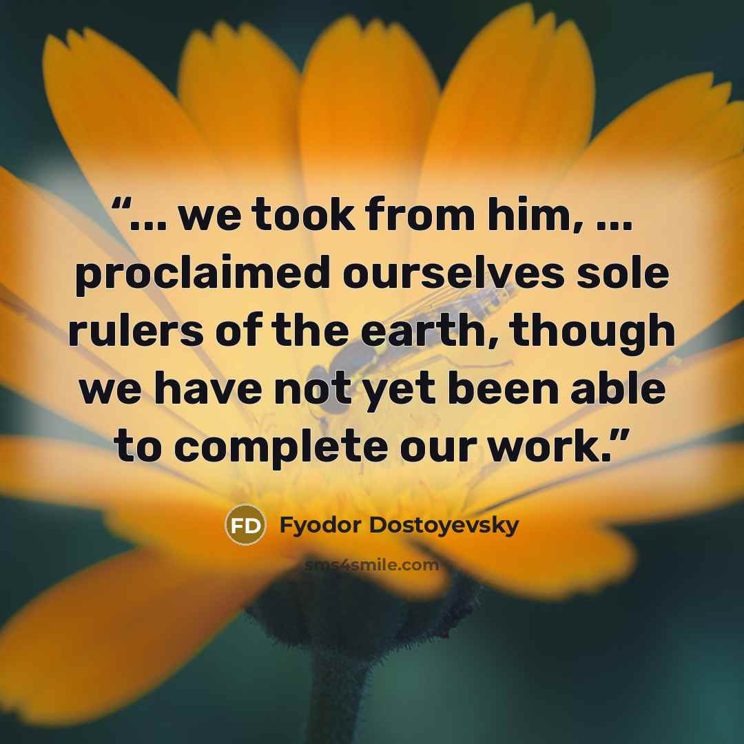 “... we took from him, ... proclaimed ourselves sole rulers of the earth, though we have not yet been able to complete our work.” quote by Fyodor Dostoyevsky