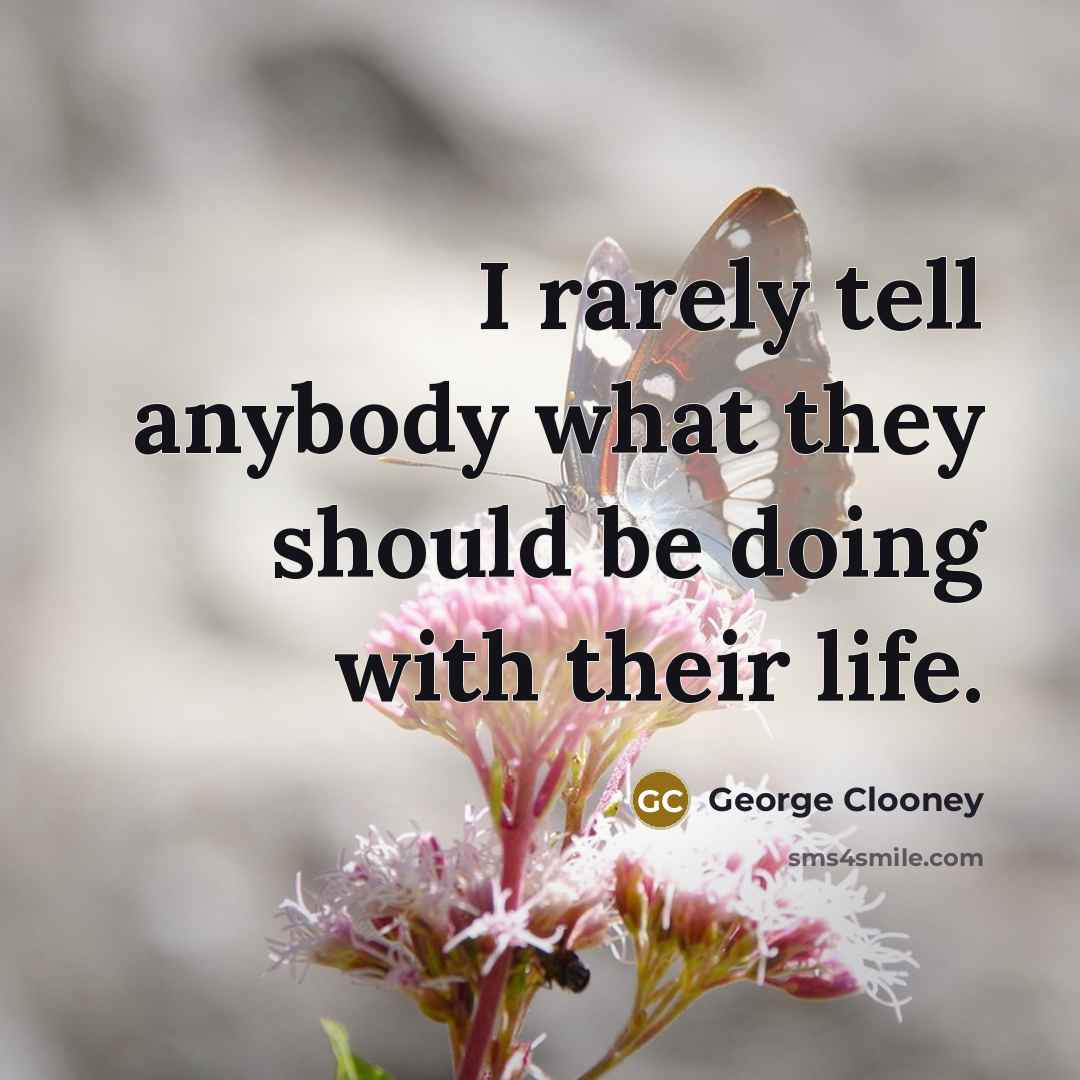 “I rarely tell anybody what they should be doing with their life.” quote by George Clooney