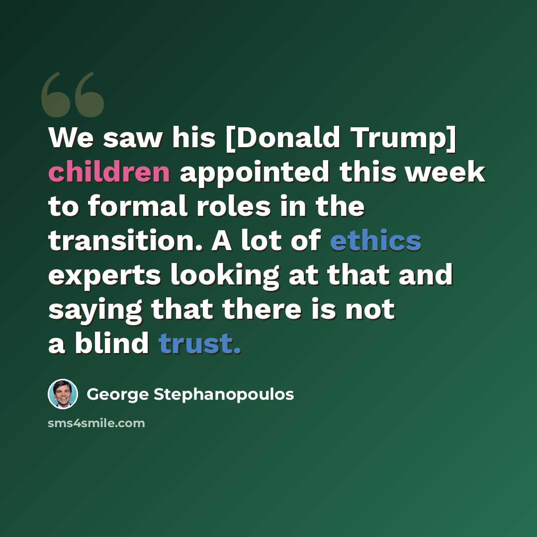 “We saw his [Donald Trump] children appointed this week to formal roles in the transition. A lot of ethics experts looking at that and saying that there is not a blind trust.” quote by George Stephanopoulos